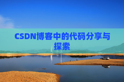 CSDN博客中的代码分享与探索 CSDN博客中的代码分享与探索